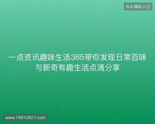 一点资讯趣味生活365带你发现日常百味与新奇有趣生活点滴分享