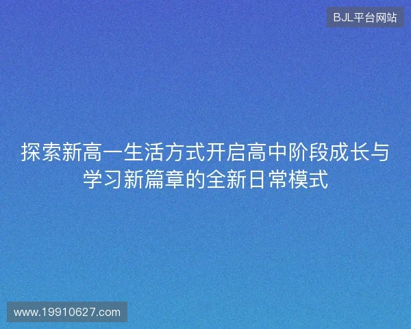 探索新高一生活方式开启高中阶段成长与学习新篇章的全新日常模式 探索新高一生活方式开启高中阶段成长与学习新篇章的全新日常模式