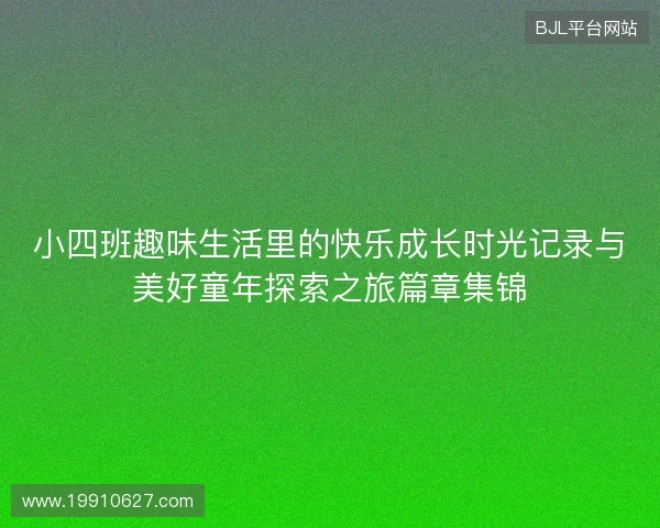 小四班趣味生活里的快乐成长时光记录与美好童年探索之旅篇章集锦